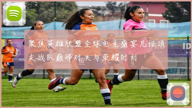 聚焦英雄联盟全球电竞盛宴见证顶尖战队巅峰对决与荣耀时刻