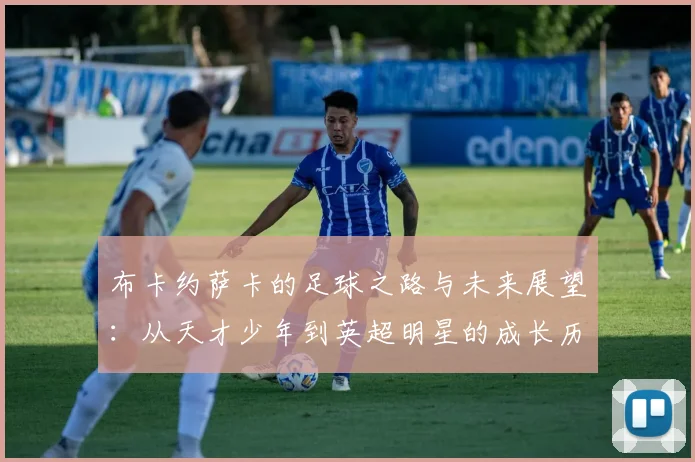 布卡约萨卡的足球之路与未来展望：从天才少年到英超明星的成长历程
