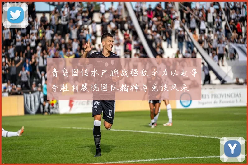 青岛国信水产迎战强敌全力以赴争夺胜利展现团队精神与竞技风采