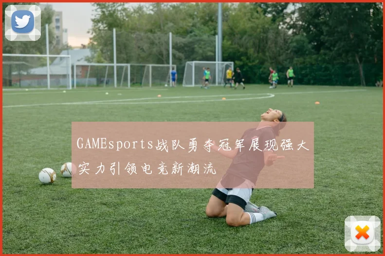 GAMEsports战队勇夺冠军展现强大实力引领电竞新潮流