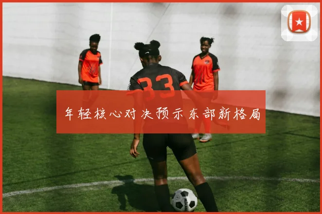 年轻核心对决预示东部新格局