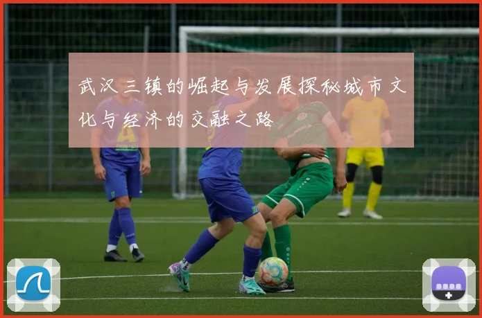 武汉三镇的崛起与发展探秘城市文化与经济的交融之路