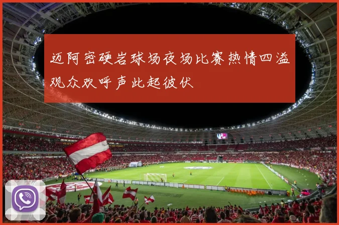 迈阿密硬岩球场夜场比赛热情四溢观众欢呼声此起彼伏