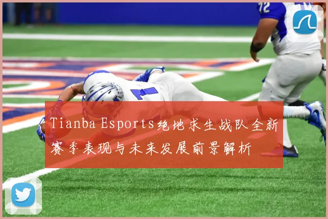 Tianba Esports绝地求生战队全新赛季表现与未来发展前景解析