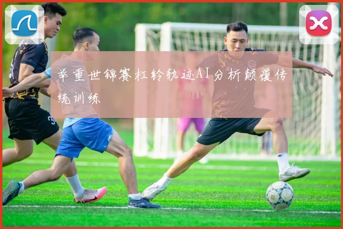 举重世锦赛杠铃轨迹AI分析颠覆传统训练