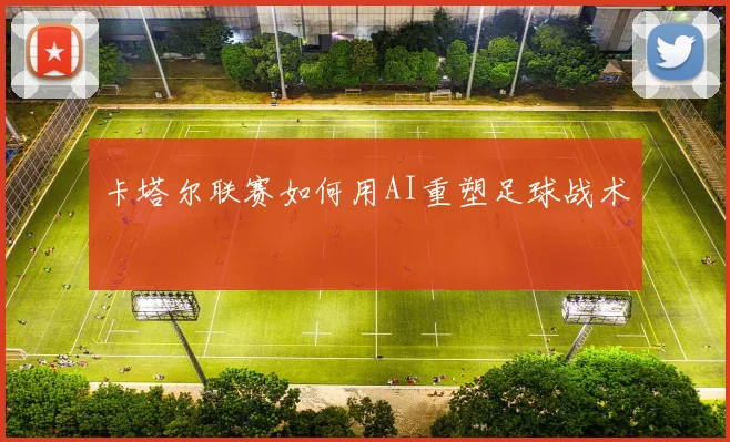 卡塔尔联赛如何用AI重塑足球战术