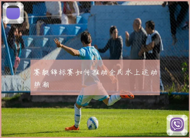 赛艇锦标赛如何推动全民水上运动热潮