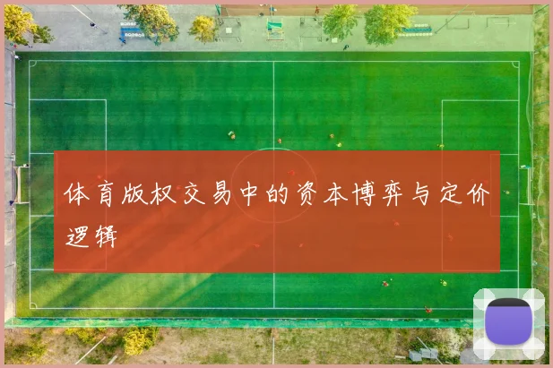 体育版权交易中的资本博弈与定价逻辑