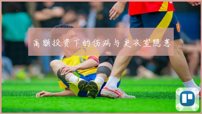 高额投资下的伤病与更衣室隐患