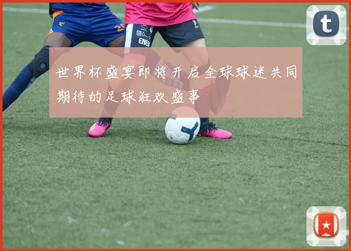 世界杯盛宴即将开启全球球迷共同期待的足球狂欢盛事