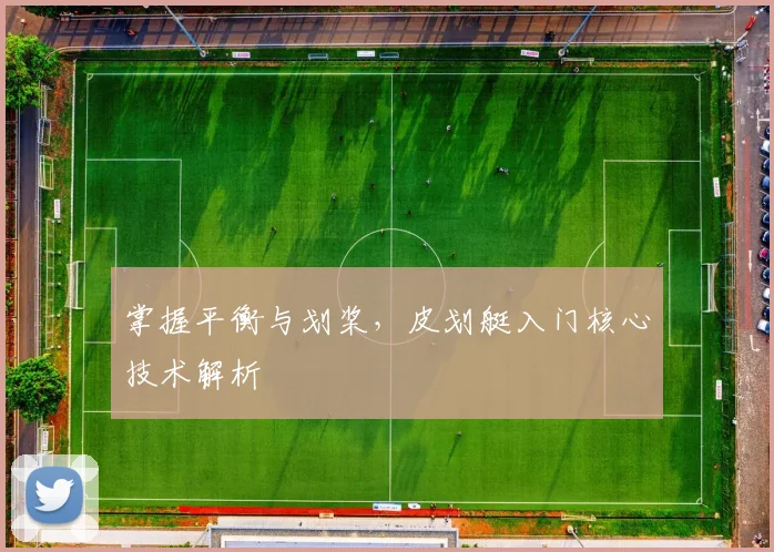 掌握平衡与划桨，皮划艇入门核心技术解析