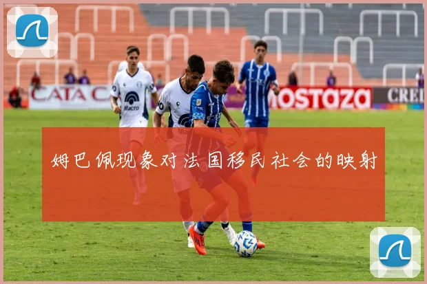 姆巴佩现象对法国移民社会的映射