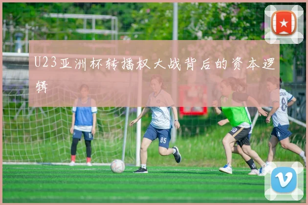 U23亚洲杯转播权大战背后的资本逻辑