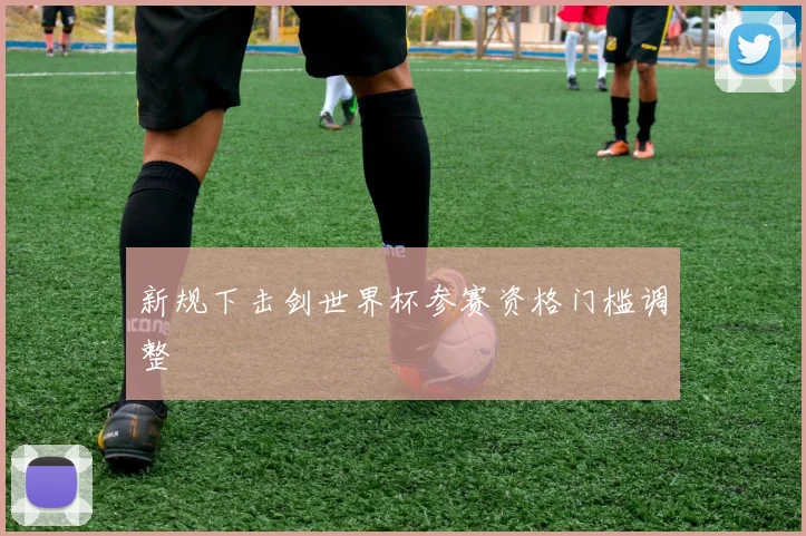 新规下击剑世界杯参赛资格门槛调整