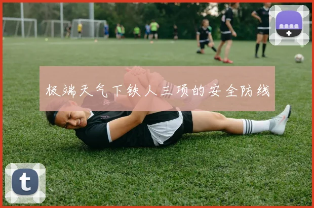 极端天气下铁人三项的安全防线