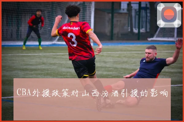 CBA外援政策对山西汾酒引援的影响